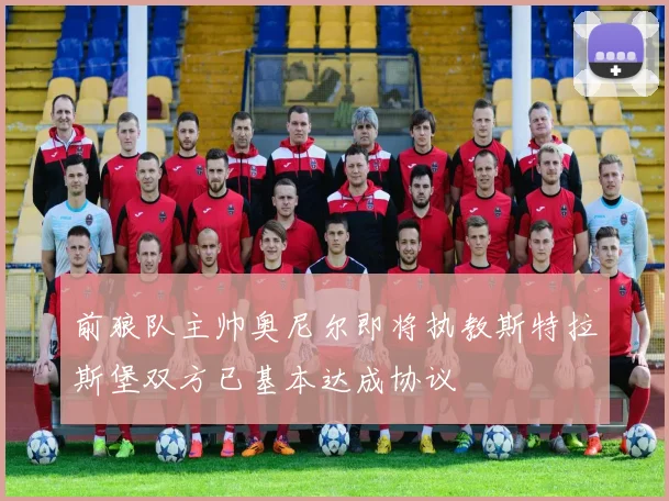 前狼队主帅奥尼尔即将执教斯特拉斯堡双方已基本达成协议
