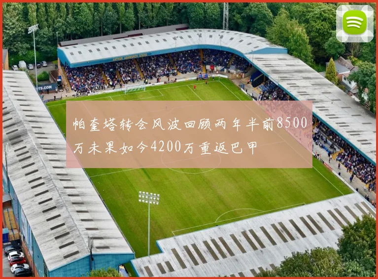 帕奎塔转会风波回顾两年半前8500万未果如今4200万重返巴甲