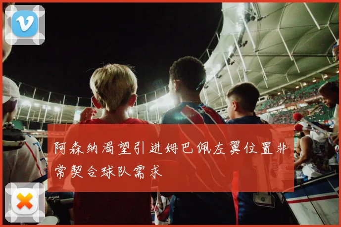 阿森纳渴望引进姆巴佩左翼位置非常契合球队需求