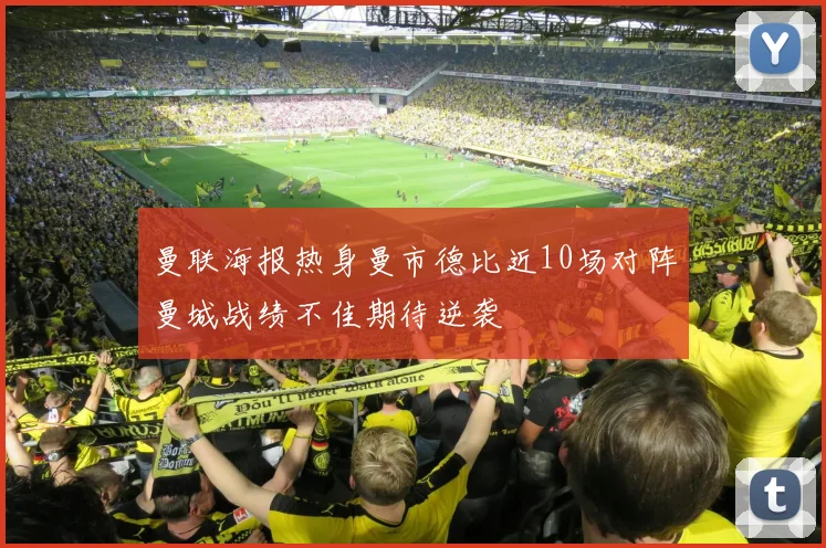 曼联海报热身曼市德比近10场对阵曼城战绩不佳期待逆袭