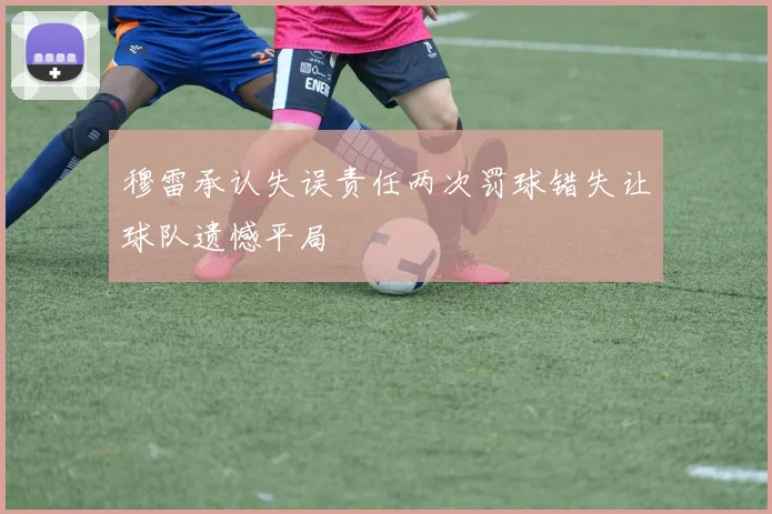 穆雷承认失误责任两次罚球错失让球队遗憾平局