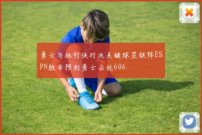 勇士与独行侠对决关键球星缺阵ESPN胜率预测勇士占优606